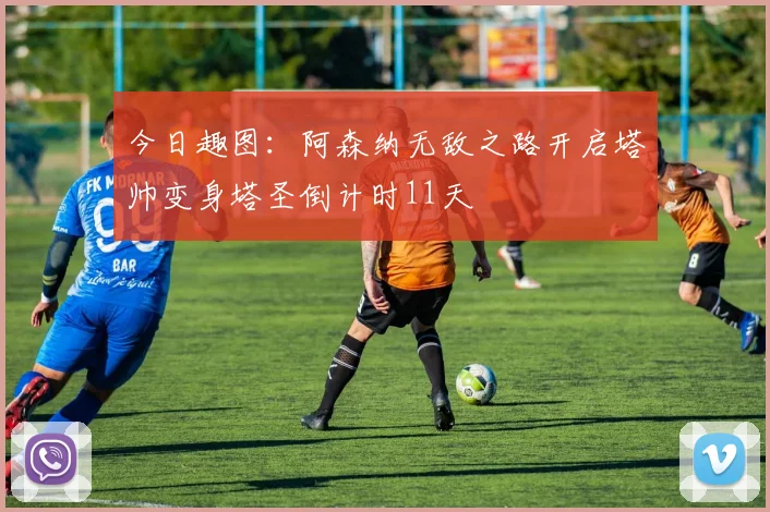 今日趣图：阿森纳无敌之路开启塔帅变身塔圣倒计时11天