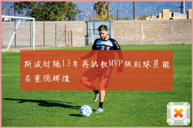 斯波时隔13年再执教MVP级别球员能否重现辉煌