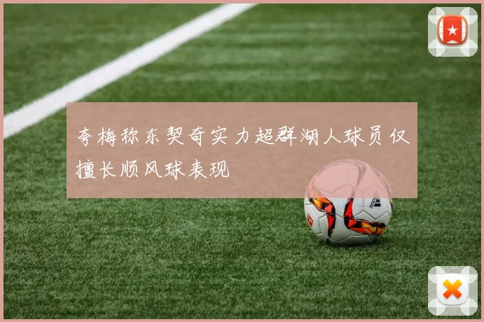 夸梅称东契奇实力超群湖人球员仅擅长顺风球表现