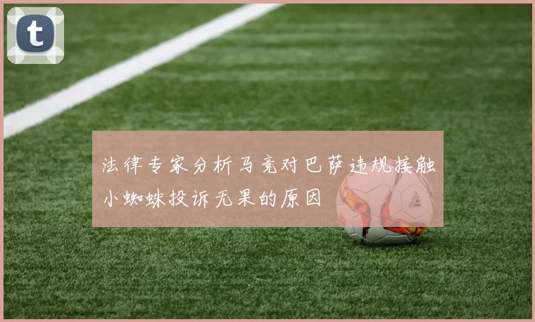 法律专家分析马竞对巴萨违规接触小蜘蛛投诉无果的原因