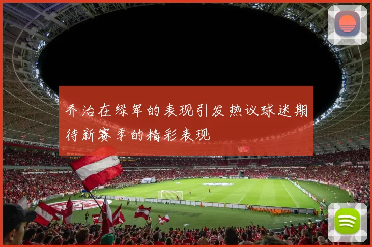 乔治在绿军的表现引发热议球迷期待新赛季的精彩表现