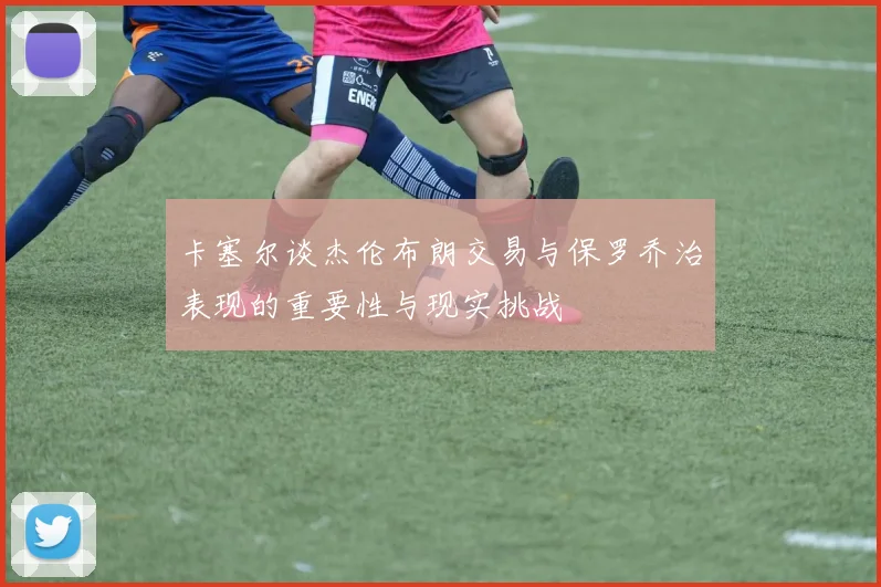 卡塞尔谈杰伦布朗交易与保罗乔治表现的重要性与现实挑战