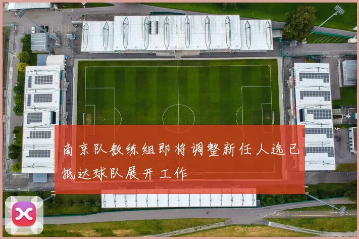 南京队教练组即将调整新任人选已抵达球队展开工作