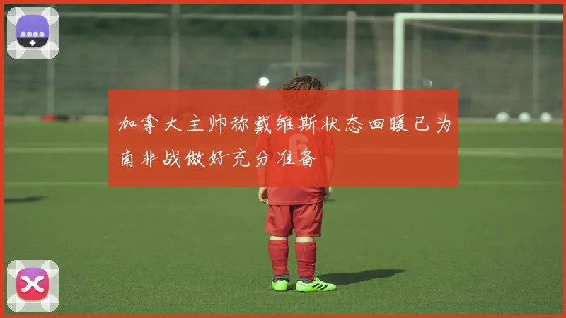 加拿大主帅称戴维斯状态回暖已为南非战做好充分准备