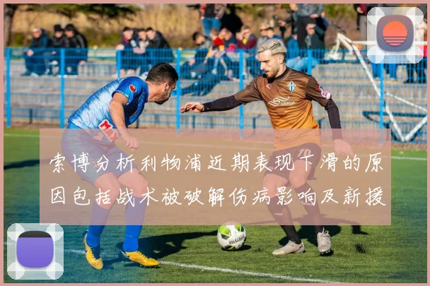 索博分析利物浦近期表现下滑的原因包括战术被破解伤病影响及新援适应期