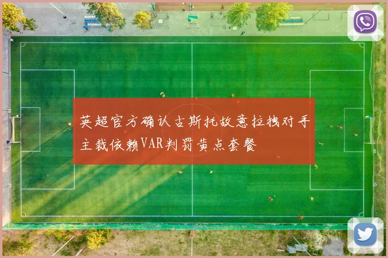 英超官方确认古斯托故意拉拽对手主裁依赖VAR判罚黄点套餐