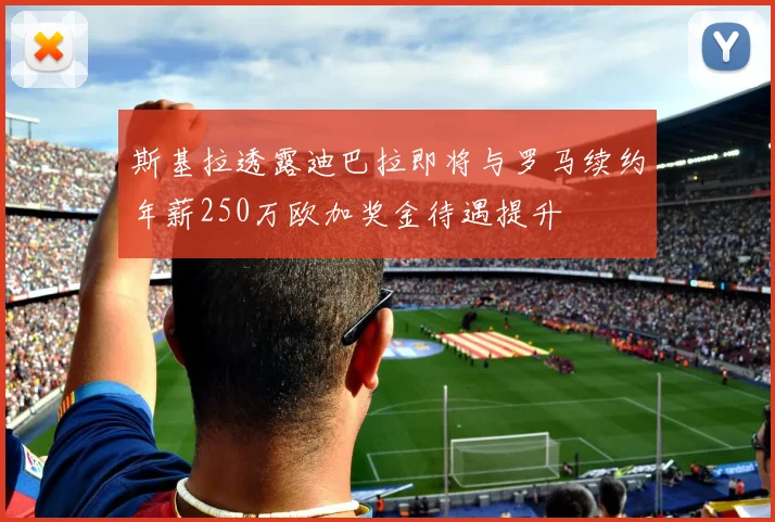 斯基拉透露迪巴拉即将与罗马续约年薪250万欧加奖金待遇提升