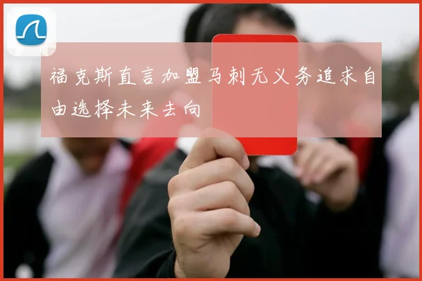 福克斯直言加盟马刺无义务追求自由选择未来去向