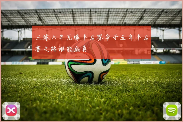 三球六年无缘季后赛华子五年季后赛之路谁能成真